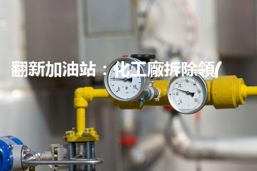 翻新加油站：化工廠拆除領(lǐng)域施工技術(shù)更新！